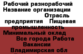 Рабочий-разнорабочий › Название организации ­ Fusion Service › Отрасль предприятия ­ Пищевая промышленность › Минимальный оклад ­ 17 000 - Все города Работа » Вакансии   . Владимирская обл.,Вязниковский р-н